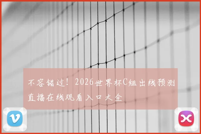 不容错过！2026世界杯C组出线预测直播在线观看入口大全
