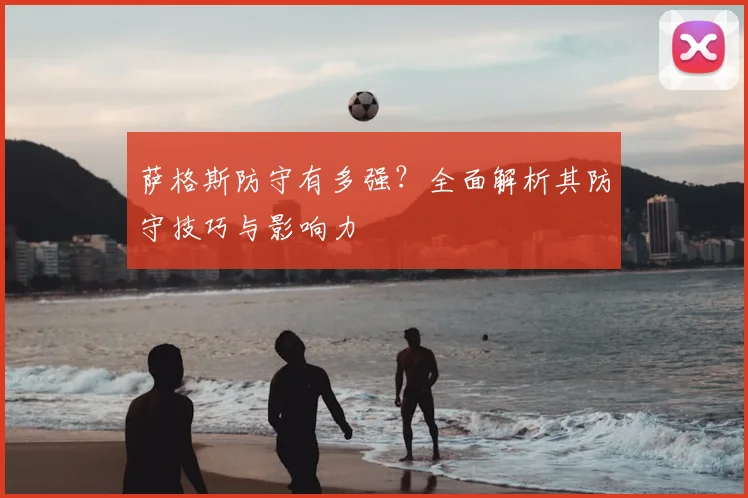 萨格斯防守有多强？全面解析其防守技巧与影响力
