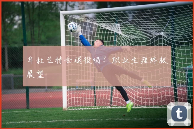 年杜兰特会退役吗?职业生涯终极展望