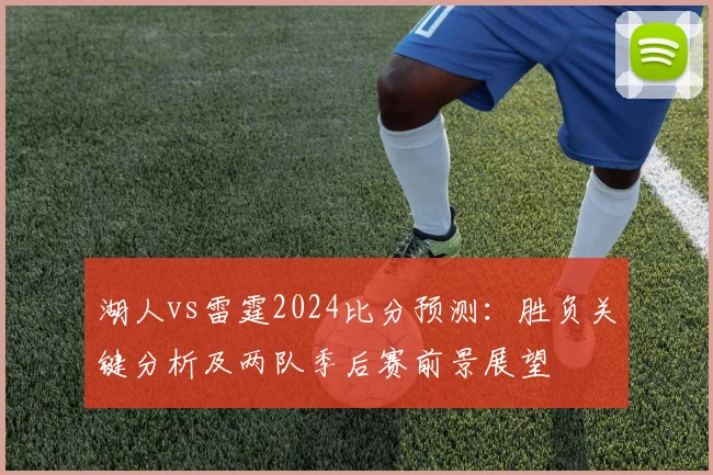湖人vs雷霆2024比分预测：胜负关键分析及两队季后赛前景展望