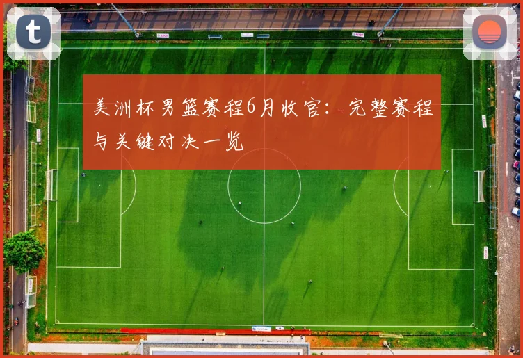 美洲杯男篮赛程6月收官：完整赛程与关键对决一览