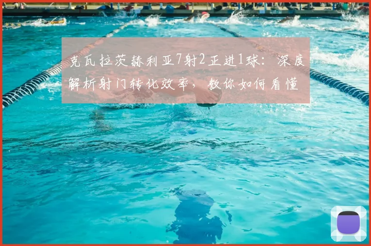 克瓦拉茨赫利亚7射2正进1球：深度解析射门转化效率，教你如何看懂球员真实威胁