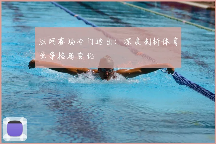 法网赛场冷门迭出：深度剖析体育竞争格局变化