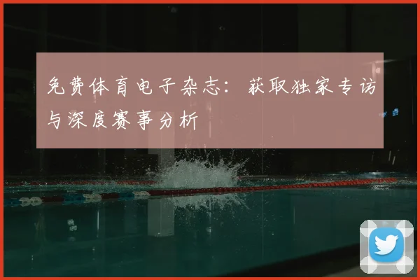 免费体育电子杂志：获取独家专访与深度赛事分析