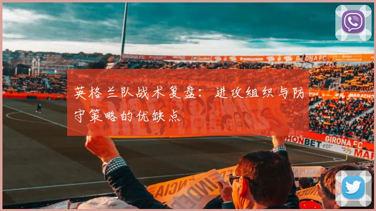 英格兰队战术复盘：进攻组织与防守策略的优缺点