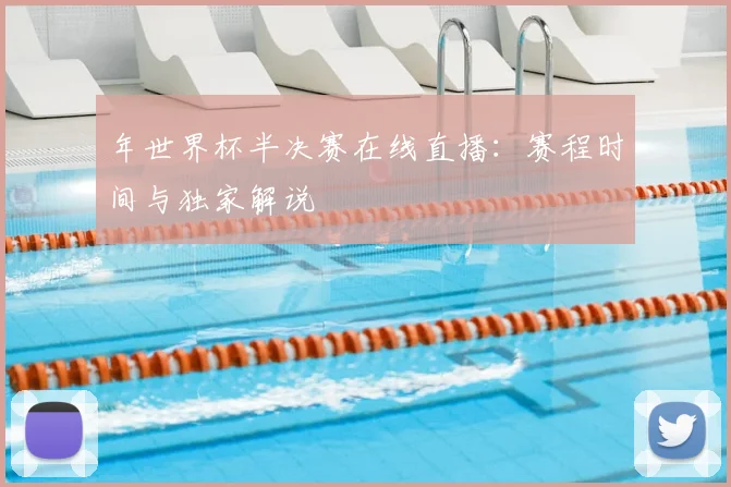年世界杯半决赛在线直播：赛程时间与独家解说