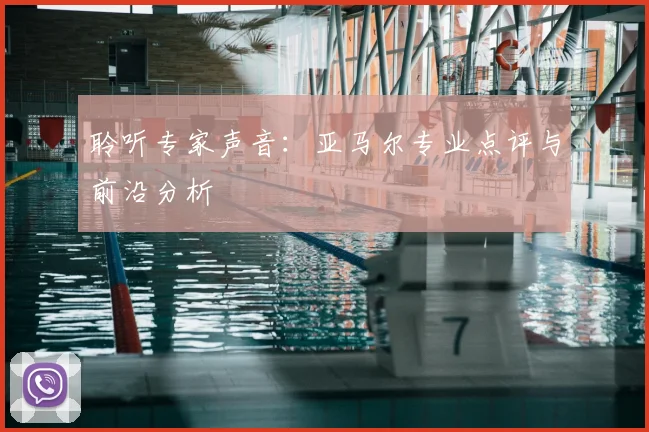 聆听专家声音：亚马尔专业点评与前沿分析