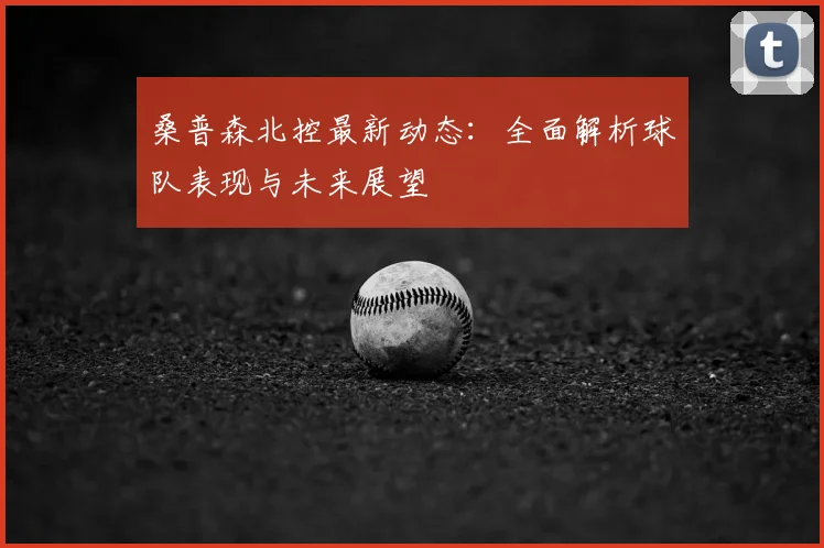 桑普森北控最新动态：全面解析球队表现与未来展望