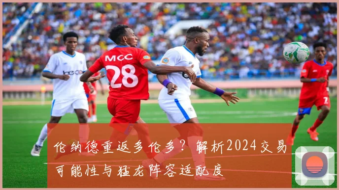 伦纳德重返多伦多？解析2024交易可能性与猛龙阵容适配度