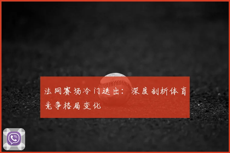 法网赛场冷门迭出：深度剖析体育竞争格局变化